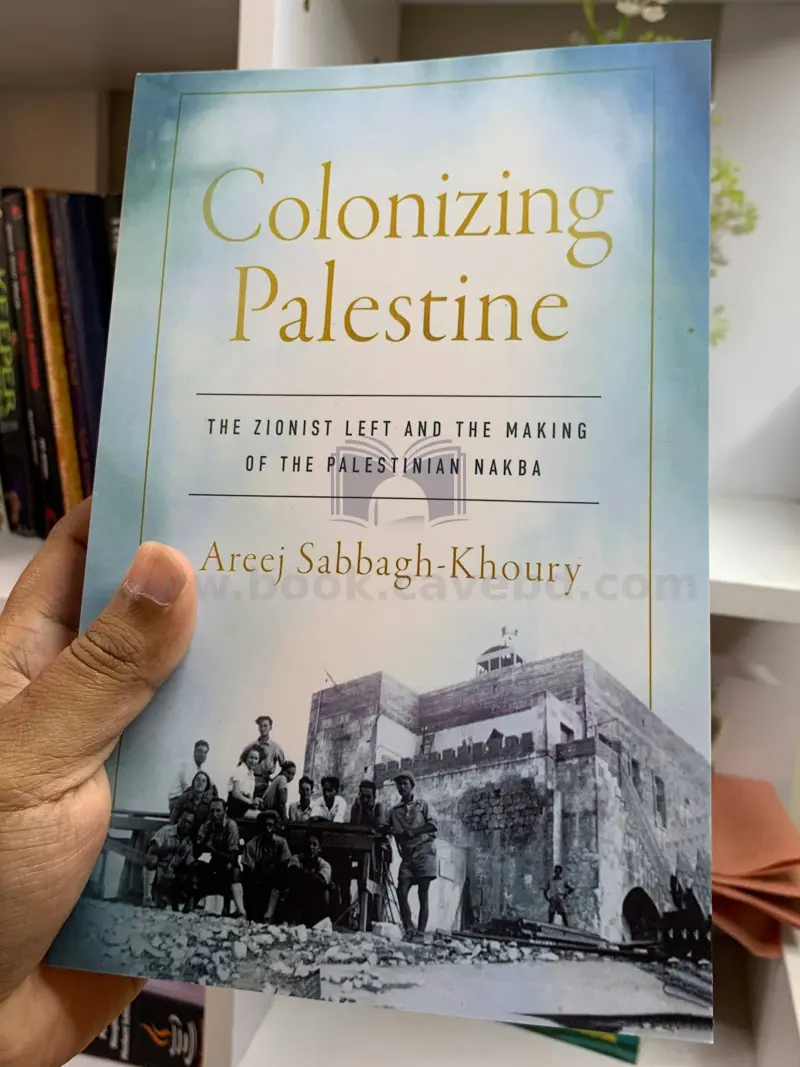 Colonizing Palestine: The Zionist Left and the Making of the Palestinian Nakba