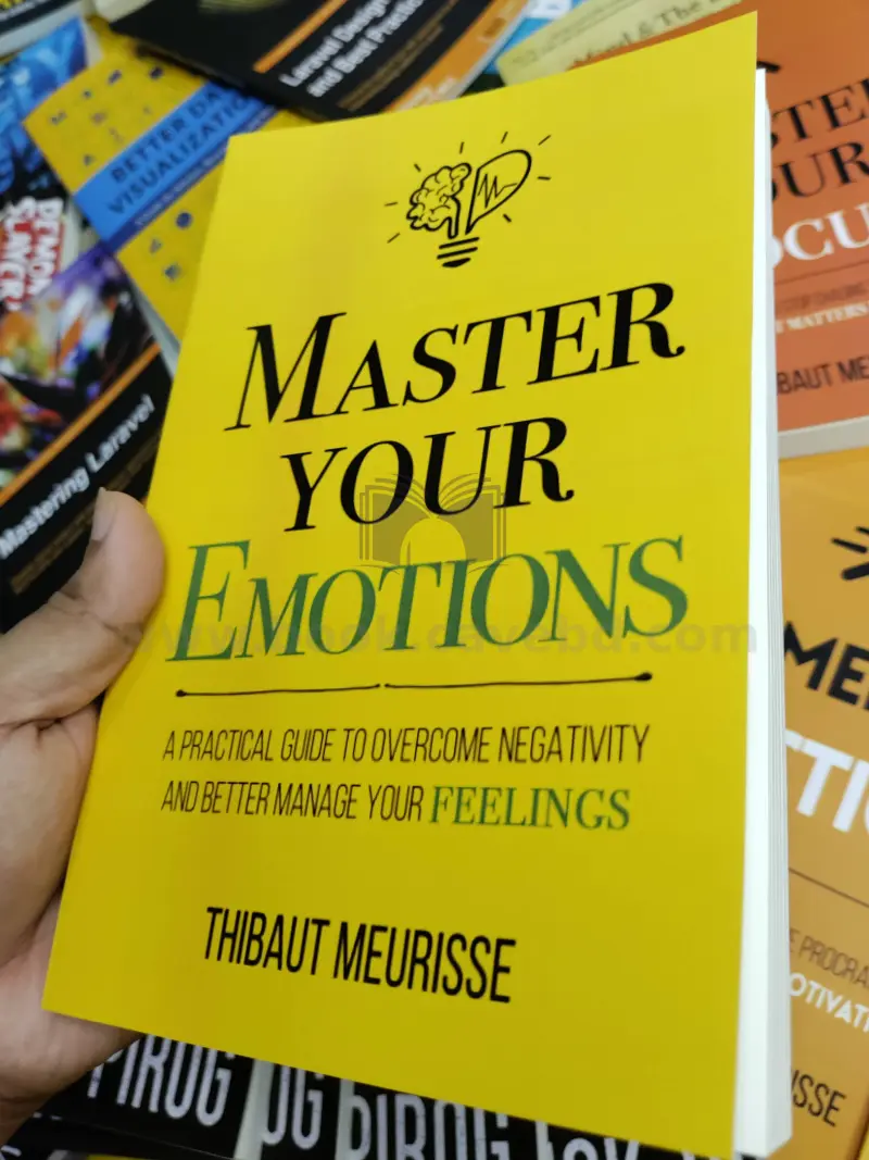 Master Your Emotions: A Practical Guide to Overcome Negativity and Better Manage Your Feelings (Mastery Series Book 1)