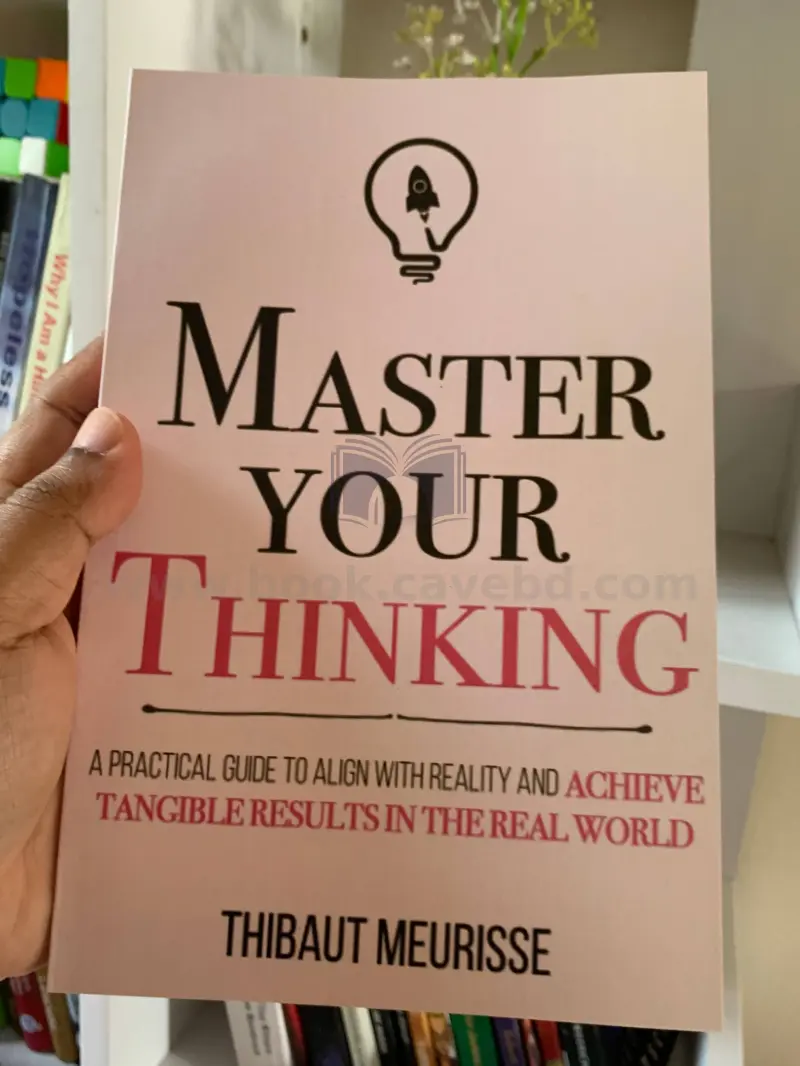 Master Your Thinking: A Practical Guide to Align Yourself with Reality and Achieve Tangible Results in the Real World (Mastery Series Book 5)