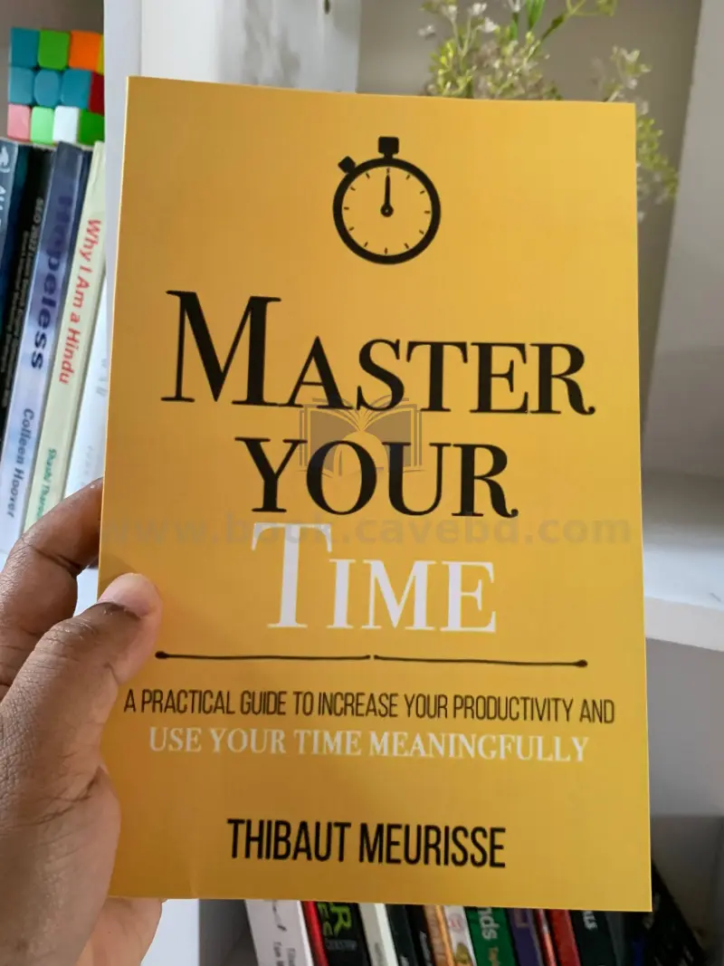 Master Your Time : A Practical Guide to Increase Your Productivity and Use Your Time Meaningfully (Mastery Series Book 8)