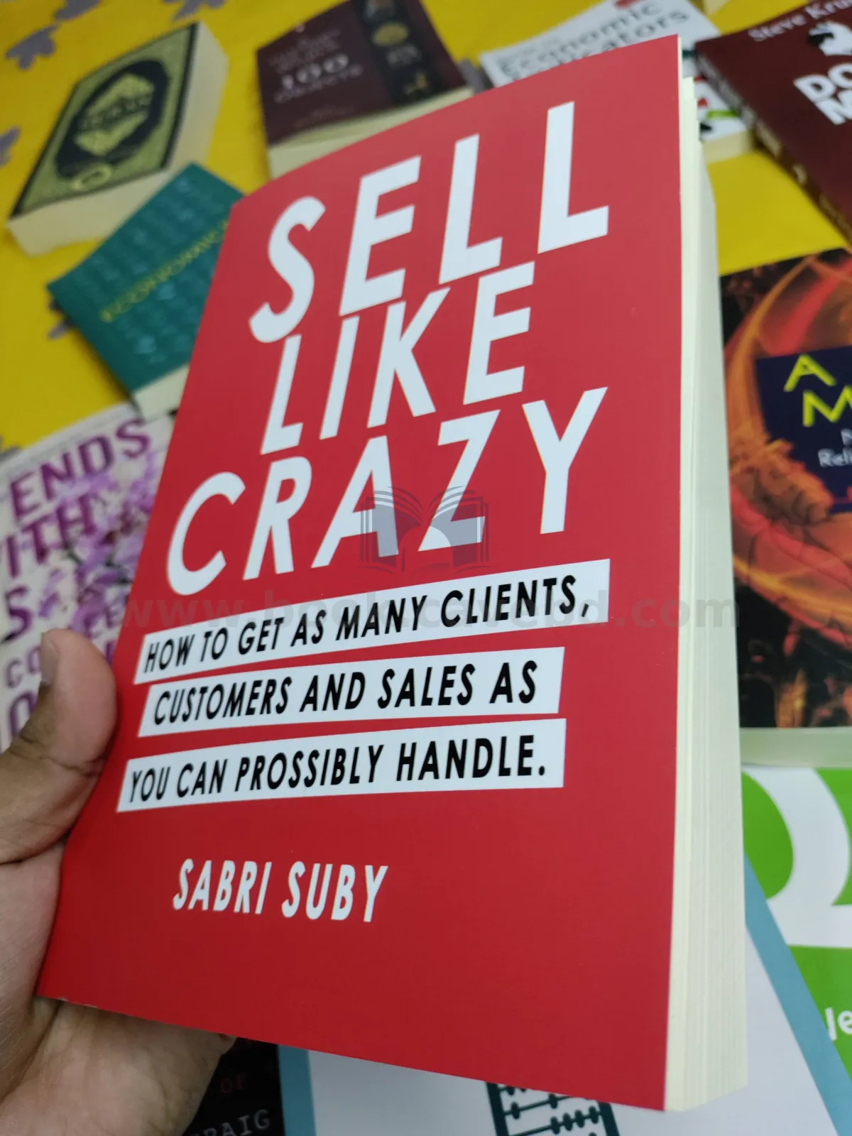 Sell Like Crazy: How To Get As Many Clients, Customers and Sales As You Can Possibly Handle